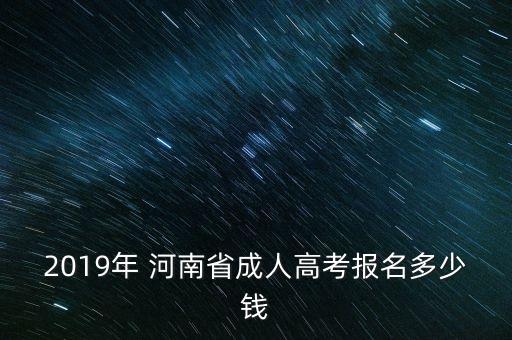 2019年 河南省成人高考報(bào)名多少錢