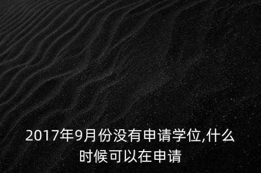 2017年9月份沒有申請(qǐng)學(xué)位,什么時(shí)候可以在申請(qǐng)