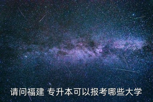 請問福建 專升本可以報考哪些大學