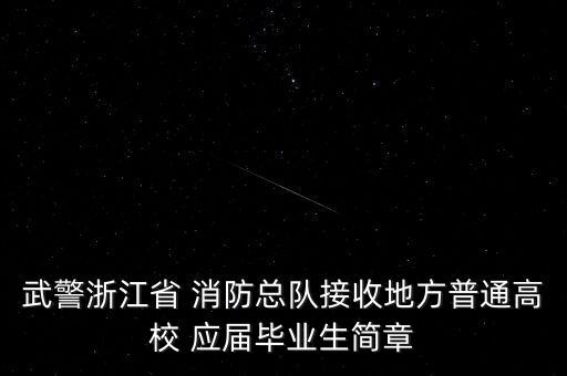 武警浙江省 消防總隊(duì)接收地方普通高校 應(yīng)屆畢業(yè)生簡(jiǎn)章