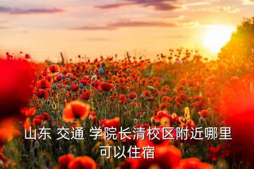  山東 交通 學(xué)院長(zhǎng)清校區(qū)附近哪里可以住宿