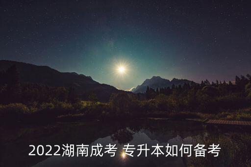 2022湖南成考 專升本如何備考