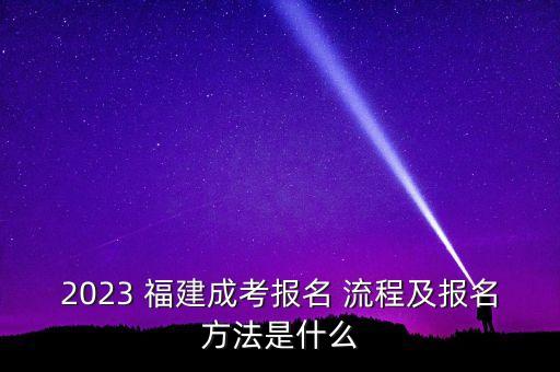 2023 福建成考報(bào)名 流程及報(bào)名方法是什么