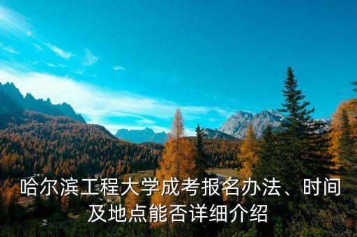  哈爾濱工程大學(xué)成考報(bào)名辦法、時(shí)間及地點(diǎn)能否詳細(xì)介紹