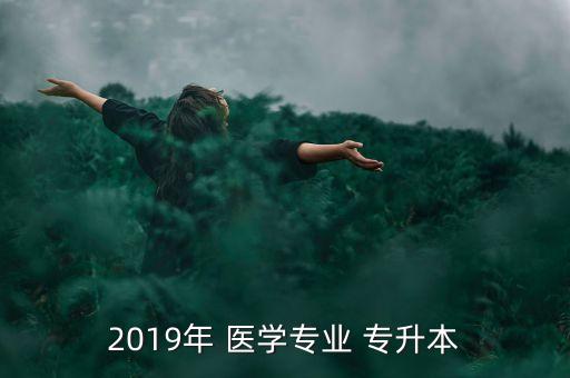 2019年 醫(yī)學(xué)專業(yè) 專升本