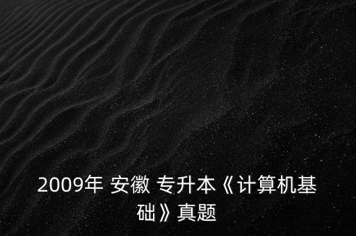 2009年 安徽 專升本《計算機基礎》真題