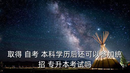 取得 自考 本科學(xué)歷后還可以參加統(tǒng)招 專升本考試嗎