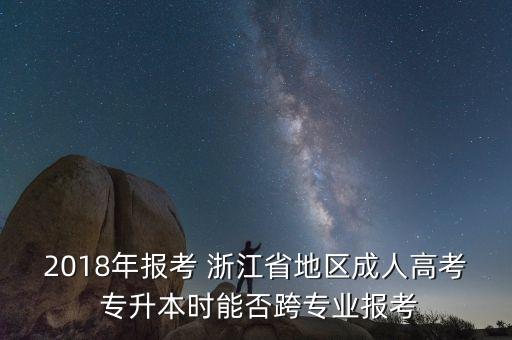 2018年報(bào)考 浙江省地區(qū)成人高考 專升本時(shí)能否跨專業(yè)報(bào)考