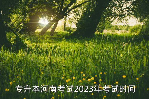  專升本河南考試2023年考試時間