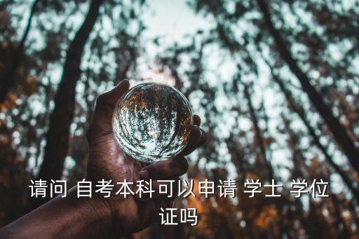 請(qǐng)問 自考本科可以申請(qǐng) 學(xué)士 學(xué)位證嗎