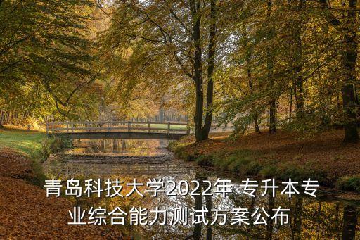  青島科技大學2022年 專升本專業(yè)綜合能力測試方案公布