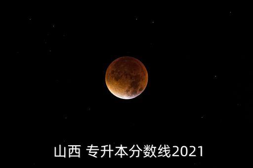  山西 專升本分數(shù)線2021