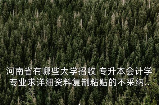 河南省有哪些大學招收 專升本會計學專業(yè)求詳細資料復制粘貼的不采納...