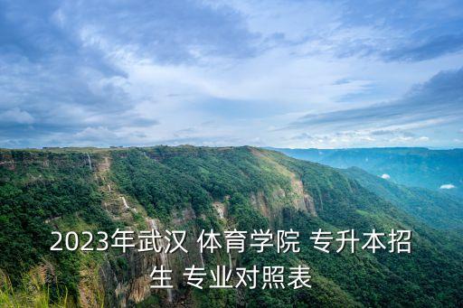 2023年武漢 體育學(xué)院 專升本招生 專業(yè)對(duì)照表