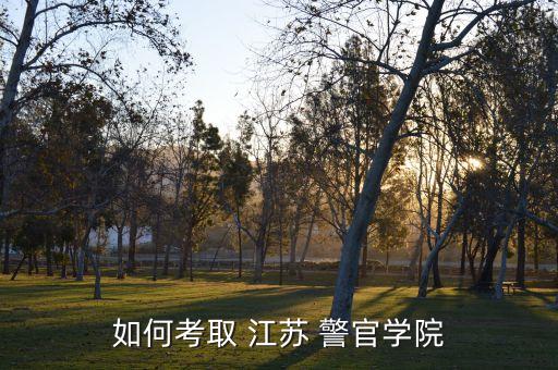 如何考取 江蘇 警官學(xué)院