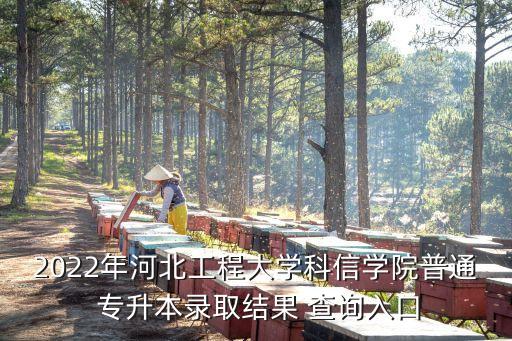 2022年河北工程大學科信學院普通 專升本錄取結(jié)果 查詢?nèi)肟? class=