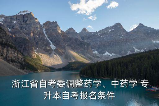  浙江省自考委調(diào)整藥學、中藥學 專升本自考報名條件