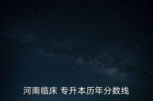 河南臨床 專升本歷年分數(shù)線