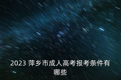 2023 萍鄉(xiāng)市成人高考報(bào)考條件有哪些