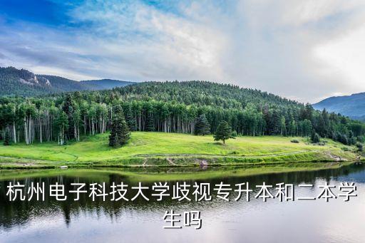 杭州電子科技大學(xué)歧視專升本和二本學(xué)生嗎