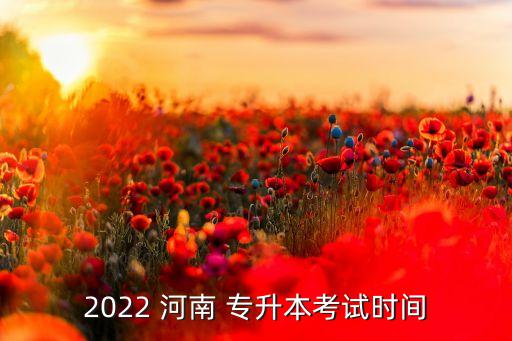 2022 河南 專升本考試時間