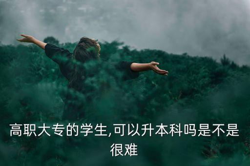 高職大專的學生,可以升本科嗎是不是很難