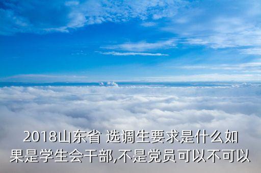 2018山東省 選調(diào)生要求是什么如果是學(xué)生會(huì)干部,不是黨員可以不可以