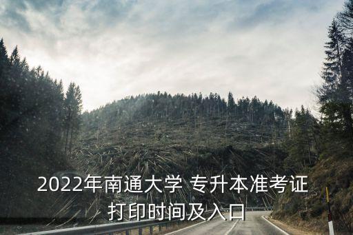 2022年南通大學(xué) 專升本準(zhǔn)考證 打印時間及入口