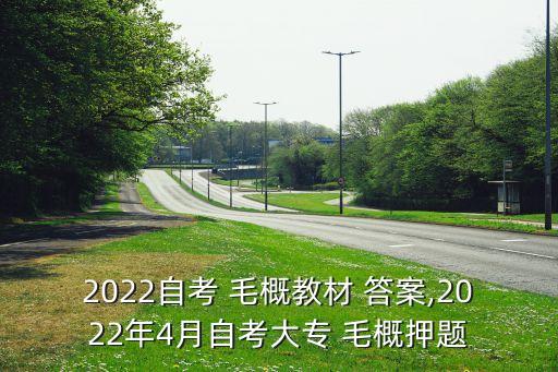 2022自考 毛概教材 答案,2022年4月自考大專 毛概押題