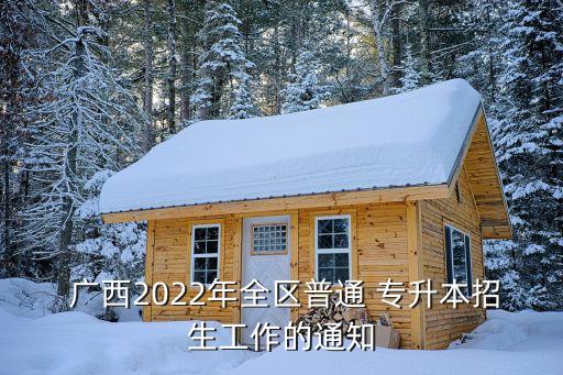  廣西2022年全區(qū)普通 專升本招生工作的通知