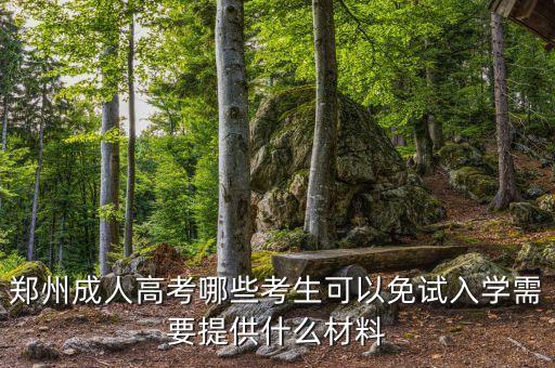 鄭州成人高考哪些考生可以免試入學(xué)需要提供什么材料