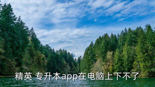 精英 專升本app在電腦上下不了