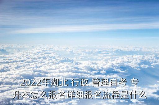 2022年湖北 行政 管理自考 專升本怎么報名詳細(xì)報名流程是什么