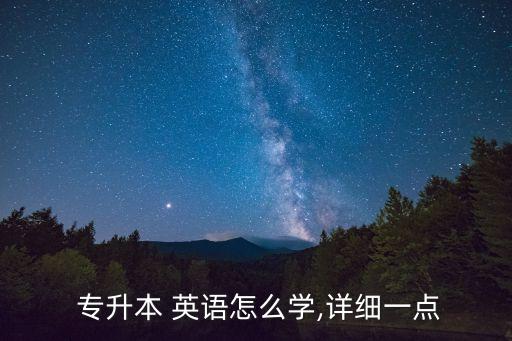  專升本 英語怎么學(xué),詳細(xì)一點(diǎn)