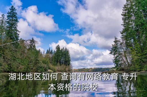 湖北地區(qū)如何 查詢有網(wǎng)絡(luò)教育 專升本資格的院校