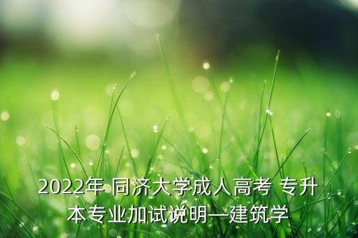 2022年 同濟(jì)大學(xué)成人高考 專升本專業(yè)加試說明—建筑學(xué)