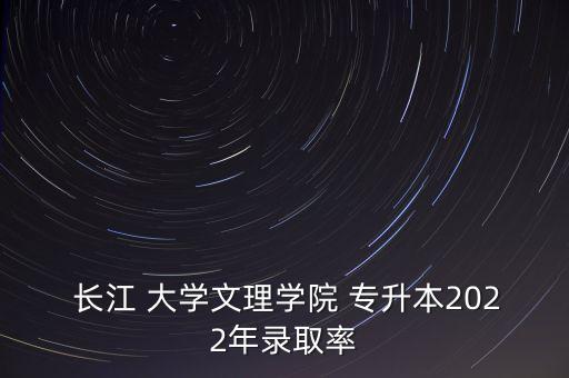  長江 大學(xué)文理學(xué)院 專升本2022年錄取率