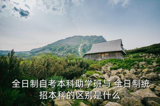  全日制自考本科助學(xué)班與 全日制統(tǒng)招本科的區(qū)別是什么