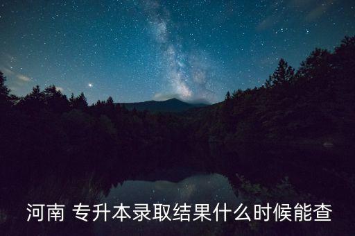  河南 專升本錄取結(jié)果什么時候能查