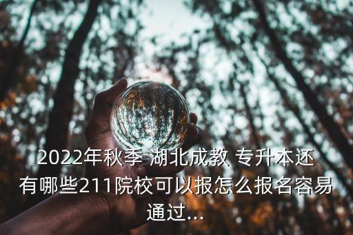 2022年秋季 湖北成教 專升本還有哪些211院?？梢詧笤趺磮竺菀淄ㄟ^...