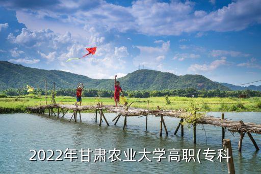 2022年甘肅農(nóng)業(yè)大學(xué)高職(專科