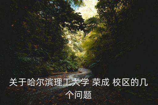 關(guān)于哈爾濱理工大學(xué) 榮成 校區(qū)的幾個問題