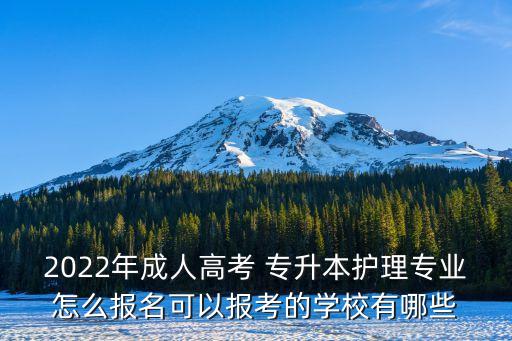 2022年成人高考 專升本護(hù)理專業(yè)怎么報(bào)名可以報(bào)考的學(xué)校有哪些