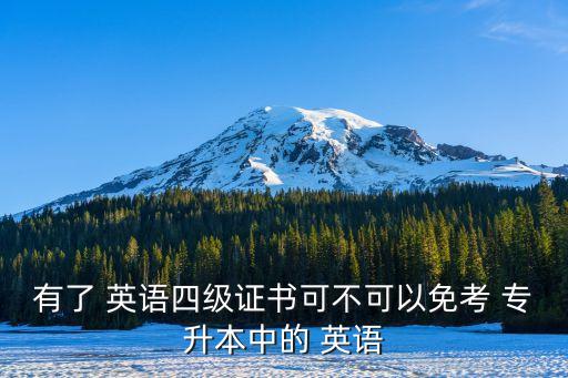 有了 英語四級(jí)證書可不可以免考 專升本中的 英語