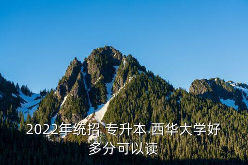 西華專升本專業(yè)錄取數(shù)的分配,2022西華專升本錄取結(jié)果