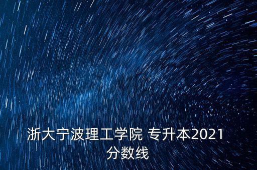 浙大寧波理工學(xué)院 專升本2021 分?jǐn)?shù)線