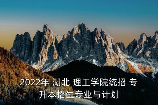 2022年 湖北 理工學(xué)院統(tǒng)招 專升本招生專業(yè)與計(jì)劃