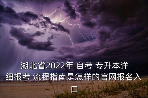  湖北省2022年 自考 專升本詳細報考 流程指南是怎樣的官網(wǎng)報名入口