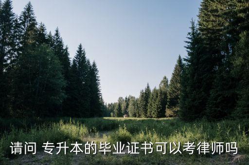 請問 專升本的畢業(yè)證書可以考律師嗎