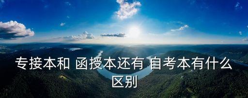 函授專升本自考本科的區(qū)別,全日制專升本和成人自考本科的區(qū)別